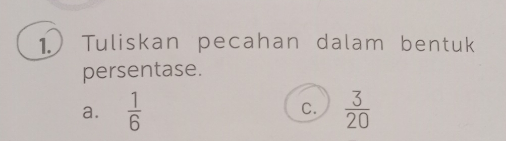 Tuliskan pecahan dalam bentuk
persentase.
a.  1/6  C.  3/20 