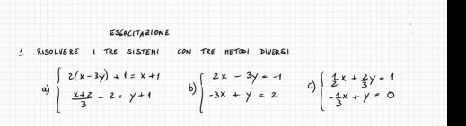 ESERCITAZIONE
1 RISOLVERE I TRE SISTENI CON TRE AETOEI DLVORSI
a) beginarrayl 2(x-3y)+1=x+1  (x+2)/3 -2=y+1endarray. 6) beginarrayl 2x-3y=-1 -3x+y=2endarray. c) beginarrayl  1/2 x+ 2/3 y=1 - 1/3 x+y=0endarray.