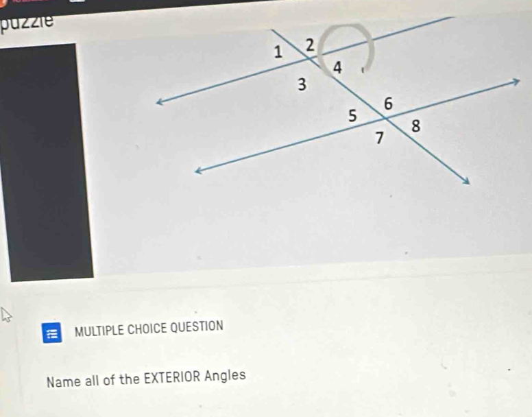 puzzie 
MULTIPLE CHOICE QUESTION 
Name all of the EXTERIOR Angles