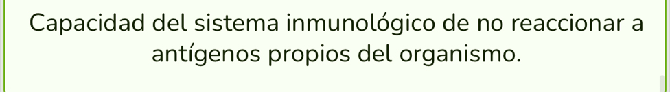 Capacidad del sistema inmunológico de no reaccionar a 
antígenos propios del organismo.