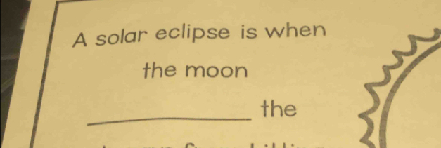 A solar eclipse is when 
the moon 
_ 
the