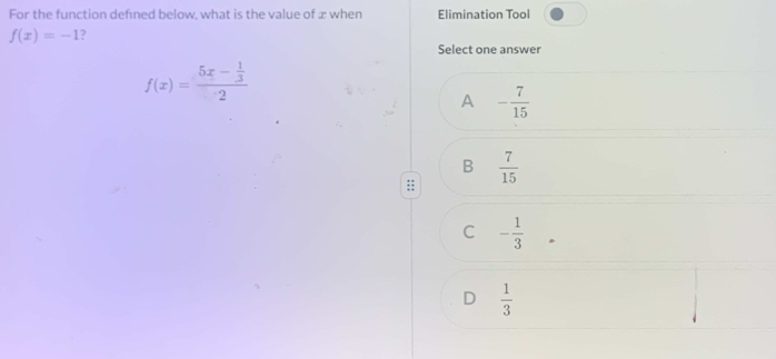 For the function defned below, what is the value of x when Elimination Tool
f(x)=-1 ?
Select one answer
f(x)=frac 5x- 1/3 2
A - 7/15 
B  7/15 
C - 1/3 
D  1/3 