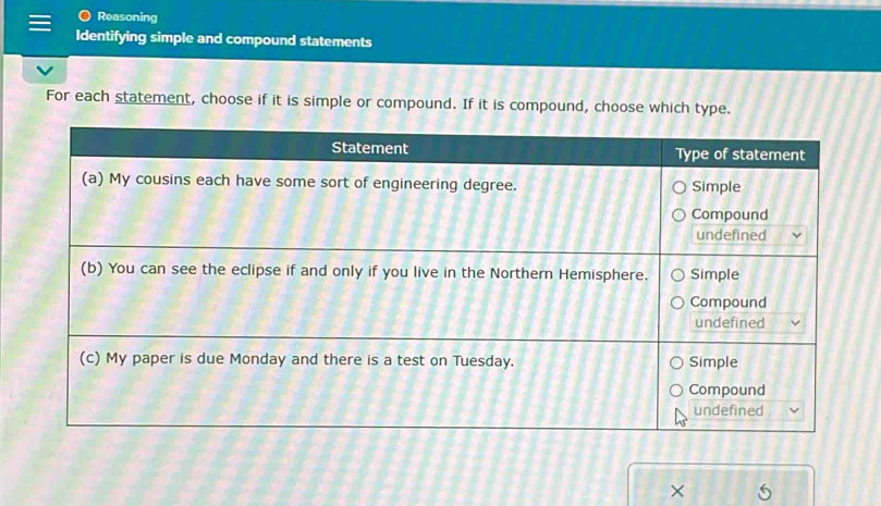 Reasoning 
Identifying simple and compound statements 
For each statement, choose if it is simple or compound. If it is compound, choose which type. 
×