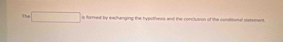 The □ is formed by exchanging the hypothesis and the conclusion of the conditional statement.