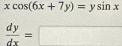 xcos (6x+7y)=ysin x
 dy/dx =□