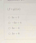 (fcirc g)(x)
3x+2
-3x+4
3x-4
3x+6