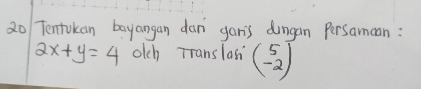 Tentokan bayangan dan gar's dingan Persamcan :
2x+y=4 olch Translass beginpmatrix 5 -2endpmatrix