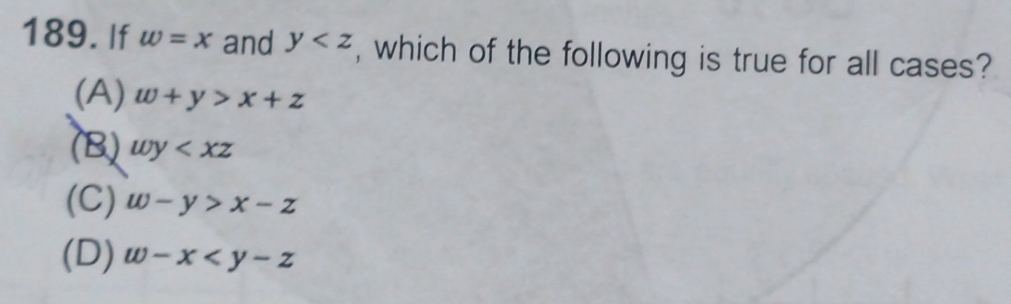 If w=x and y , which of the following is true for all cases?
(A) w+y>x+z
(B) wy
(C) w-y>x-z
(D) w-x