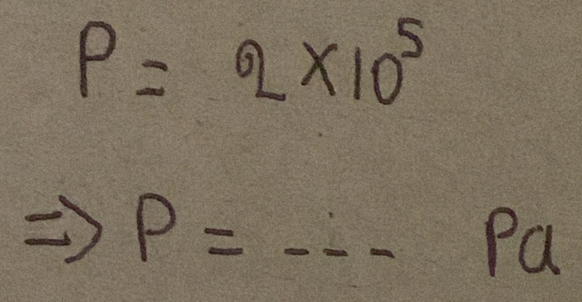 P=2* 10^5
P= ---- _ Pa