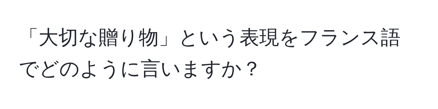 「大切な贈り物」という表現をフランス語でどのように言いますか？