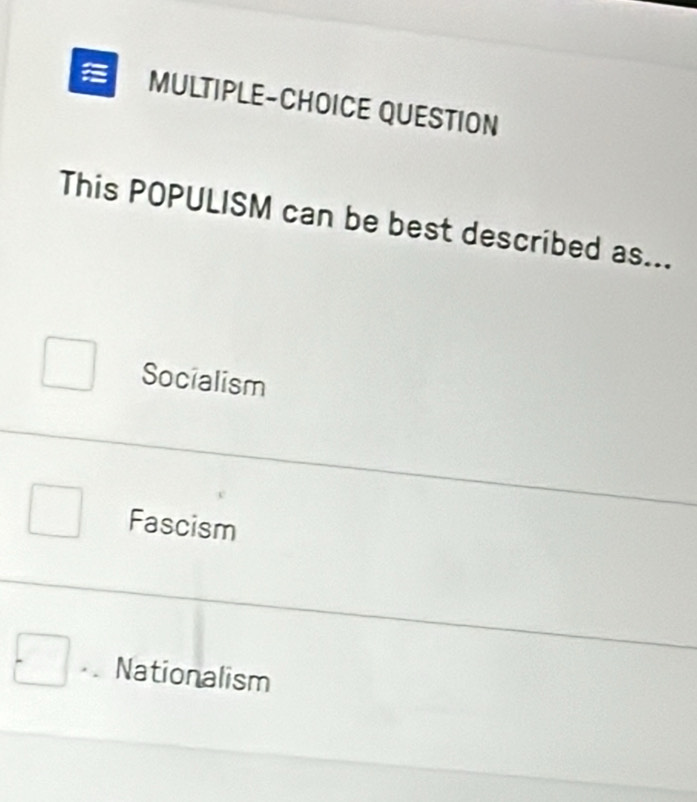 MULTIPLE-CHOICE QUESTION
This POPULISM can be best described as...
Socialism
Fascism
□ Nationalism