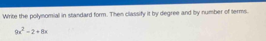 Write the polynomial in standard form. Then classify it by degree and by number of terms.
9x^2-2+8x
