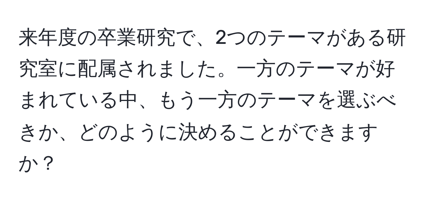 来年度の卒業研究で、2つのテーマがある研究室に配属されました。一方のテーマが好まれている中、もう一方のテーマを選ぶべきか、どのように決めることができますか？