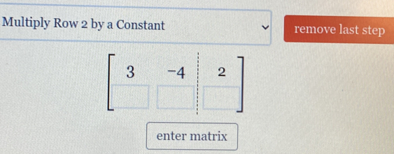 Multiply Row 2 by a Constant remove last step
beginbmatrix 3&-4&2 □ &□ &□ endbmatrix
enter matrix