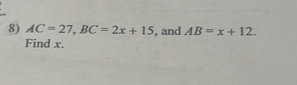 AC=27, BC=2x+15 , and AB=x+12. 
Find x.