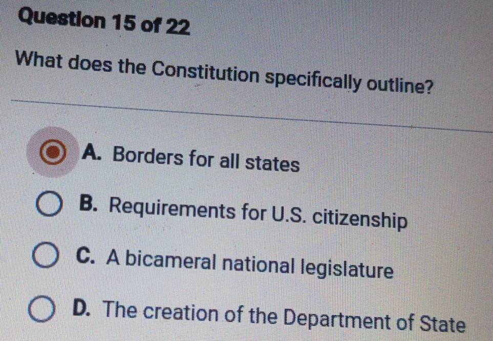 What does the Constitution specifically outline?
A. Borders for all states
B. Requirements for U.S. citizenship
C. A bicameral national legislature
D. The creation of the Department of State