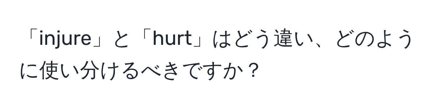 「injure」と「hurt」はどう違い、どのように使い分けるべきですか？