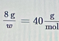  8g/w =40 g/mol 