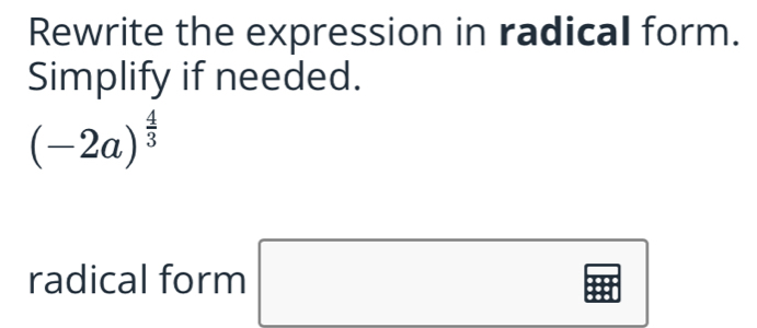 Rewrite the expression in radical form. 
Simplify if needed.
(-2a)^ 4/3 
radical form
|exists x|