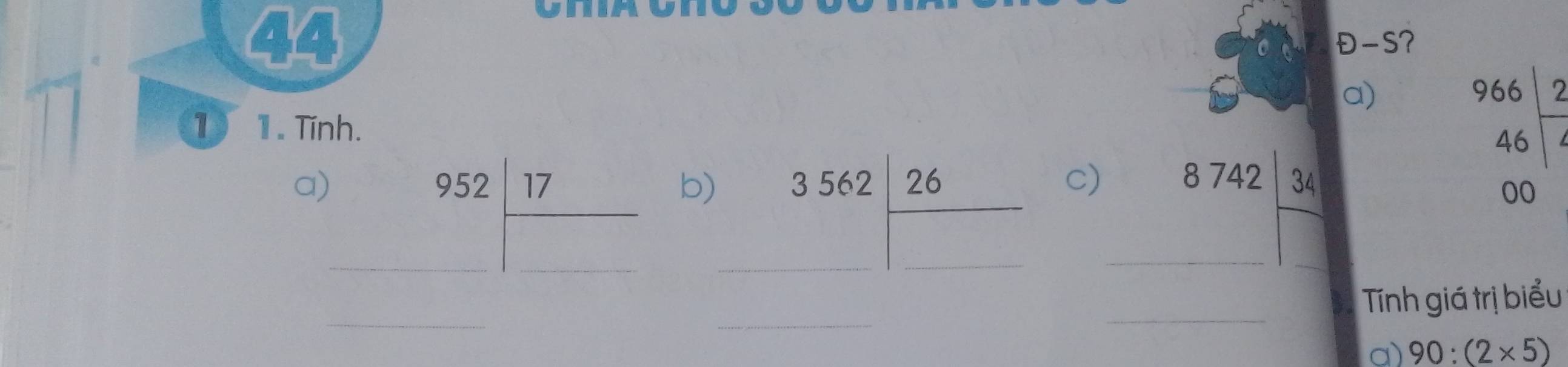 A -S? 
. ^circ  
a) 
1) 1. Tinh. beginarrayr 966 46 00 hline endarray
a) 
_ 952 17/□   b)_
3562| 26/□   c)_
8742 34/□  
_ 
_ 
_ 
Tính giá trị biểu 
a) 90:(2* 5)