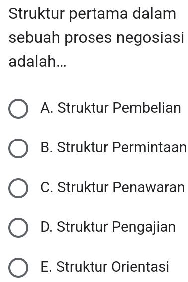 Struktur pertama dalam
sebuah proses negosiasi
adalah...
A. Struktur Pembelian
B. Struktur Permintaan
C. Struktur Penawaran
D. Struktur Pengajian
E. Struktur Orientasi