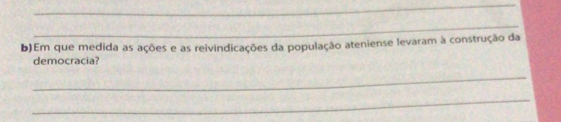 Em que medida as ações e as reivindicações da população ateniense levaram à construção da 
democracia? 
_ 
_