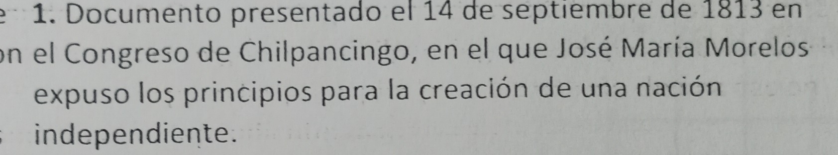 Documento presentado el 14 de séptiembre de 1813 en 
on el Congreso de Chilpancingo, en el que José María Morelos 
expuso los principios para la creación de una nación 
independiente.