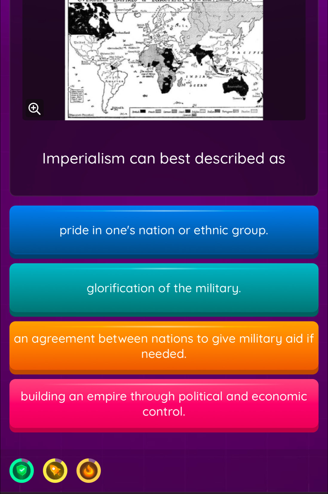 Imperialism can best described as
pride in one's nation or ethnic group.
glorification of the military.
an agreement between nations to give military aid if
needed.
building an empire through political and economic
control.