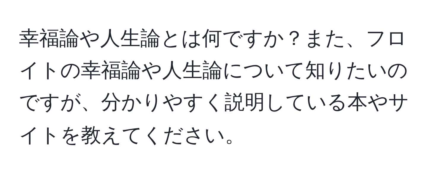 幸福論や人生論とは何ですか？また、フロイトの幸福論や人生論について知りたいのですが、分かりやすく説明している本やサイトを教えてください。