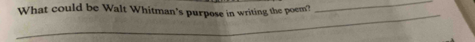 What could be Walt Whitman’s purpose in writing the poem? 
_ 
_