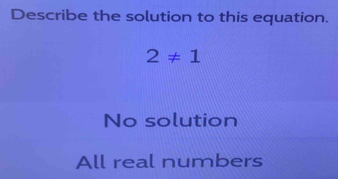 Describe the solution to this equation.
2!= 1
No solution
All real numbers