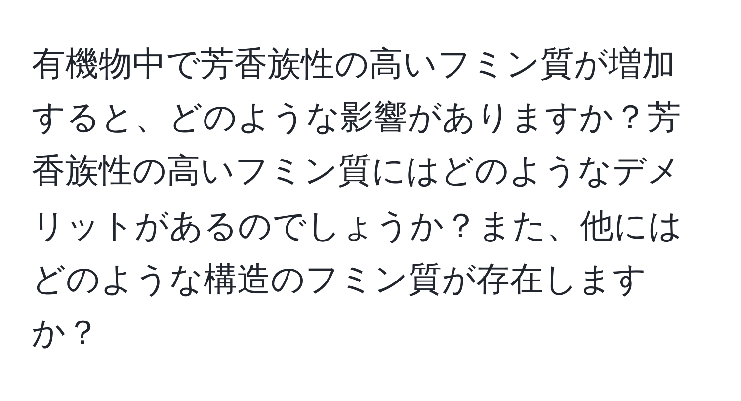 有機物中で芳香族性の高いフミン質が増加すると、どのような影響がありますか？芳香族性の高いフミン質にはどのようなデメリットがあるのでしょうか？また、他にはどのような構造のフミン質が存在しますか？