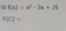 Si f(x)=x^2-3x+2I
F(C)=