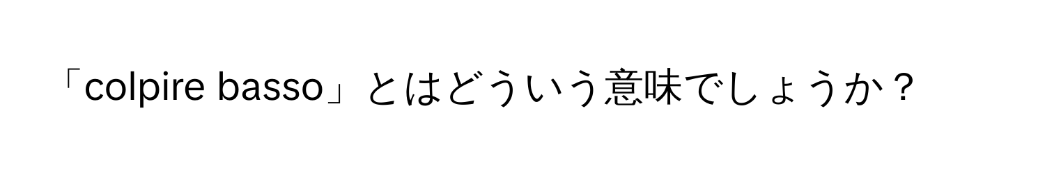 「colpire basso」とはどういう意味でしょうか？