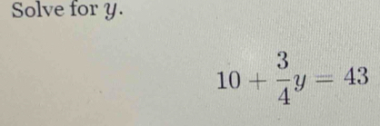 Solve for y.
10+ 3/4 y=43