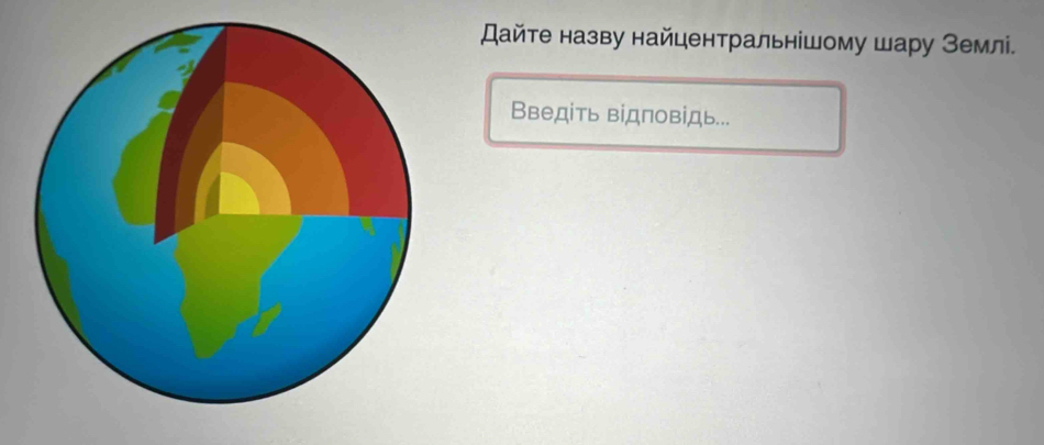 Дайте назву найцентральнішому шару Землі. 
Введіть відповідь...