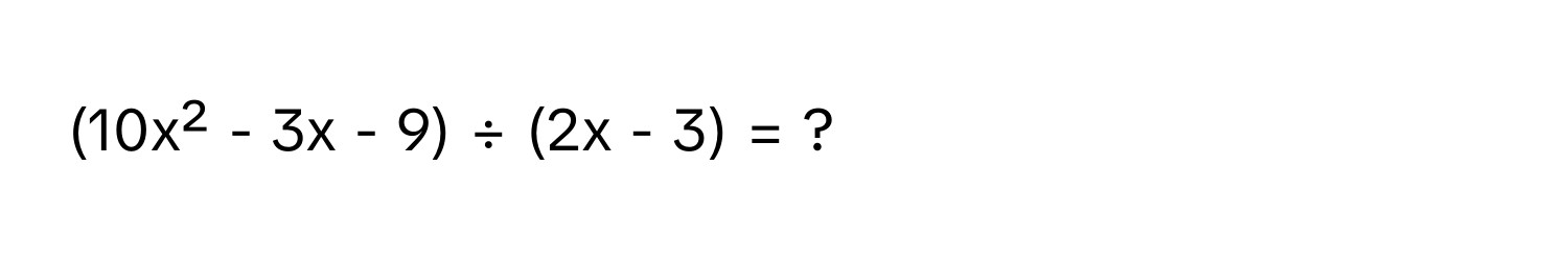 (10x² - 3x - 9) ÷ (2x - 3) = ?