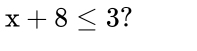 x+8≤ 3 ?