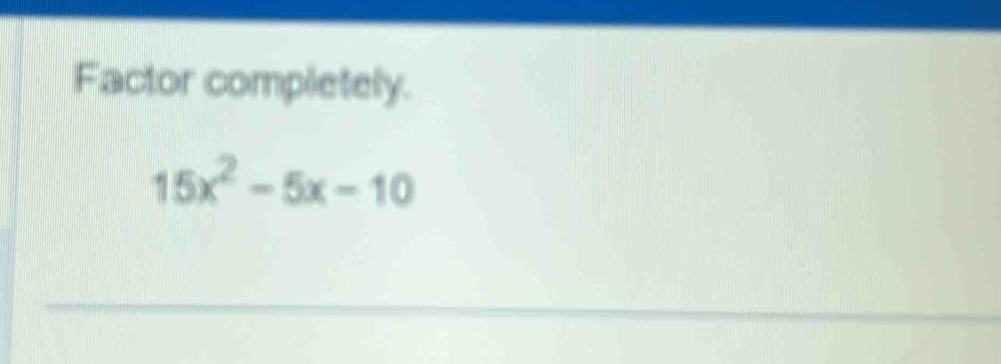 Factor completely.
15x^2-5x-10