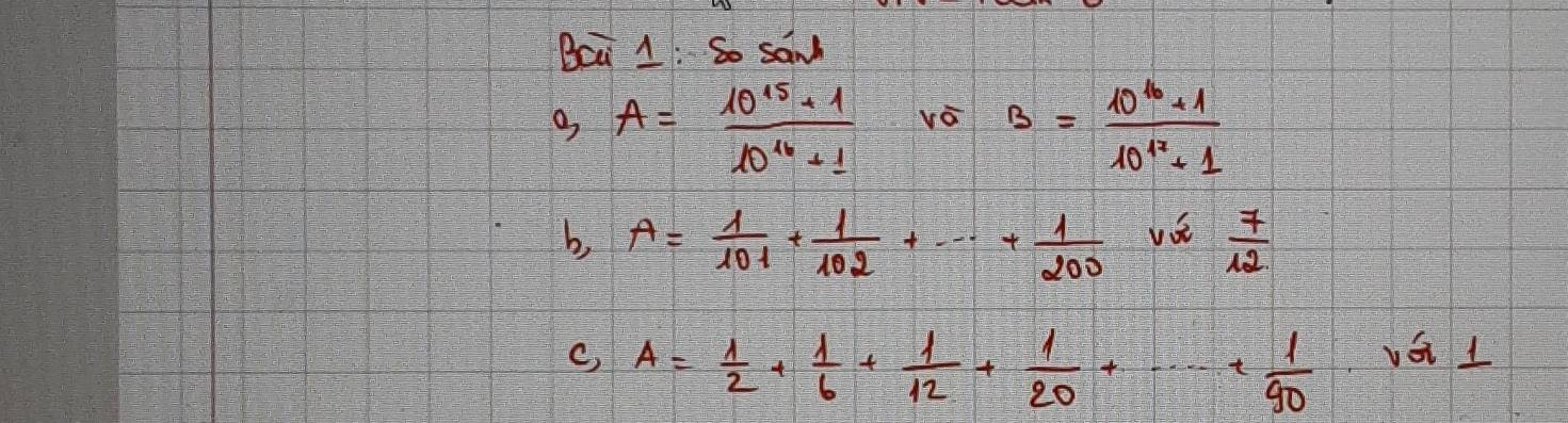 Bci 1: So sam
A= (10^(15)+1)/10^(16)+1  vá B=frac 10^(6+1)10^(42)+1
b, A= 1/101 + 1/102 +·s + 1/200  va  7/12 
A= 1/2 + 1/6 + 1/12 + 1/20 +·s + 1/90 
vái l