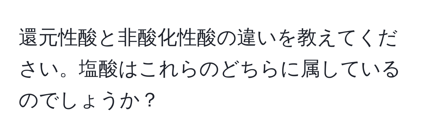 還元性酸と非酸化性酸の違いを教えてください。塩酸はこれらのどちらに属しているのでしょうか？