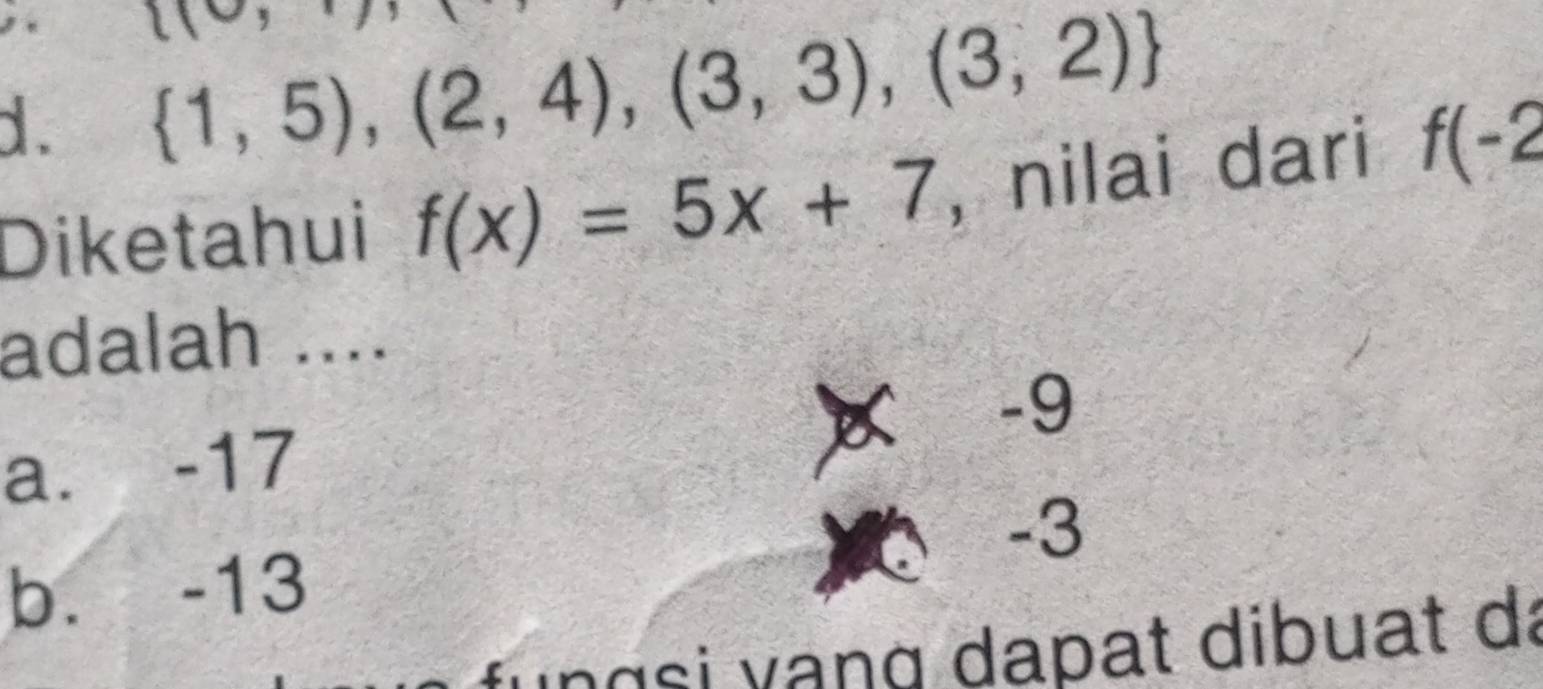  1,5),(2,4),(3,3),(3,2)
Diketahui f(x)=5x+7 , nilai dari f(-2
adalah ....
D -9
a. -17
-3
b. -13
ungsi vạng dapat dibuat dã