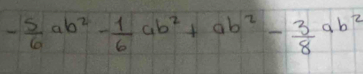 - 5/6 ab^2- 1/6 ab^2+ab^2- 3/8 ab^2