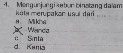 Mengunjungi kebun binatang dalam
kota merupakan usul dari ....
a. Mikha
Wanda
c. Sinta
d. Kania