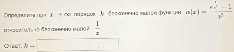 Οлределитепри д → ∞ порядок ん бесконечно малой функции alpha (x)=frac e^(frac 1)x^3-1x^2
относительно бесконечно малой  1/x . 
Otbet: k=□