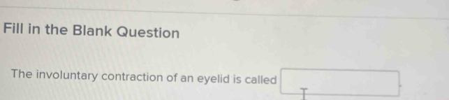 Fill in the Blank Question 
The involuntary contraction of an eyelid is called □