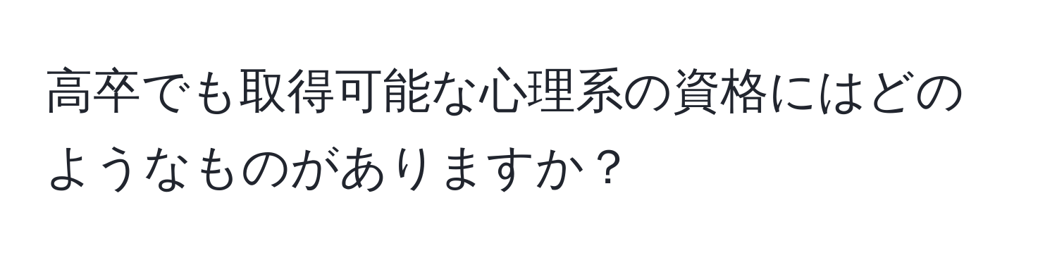 高卒でも取得可能な心理系の資格にはどのようなものがありますか？