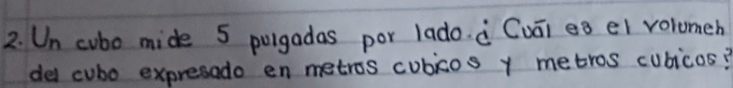 Un cubo mide 5 pulgadas por lado. à Cvāi eg ei volomeh 
del cubo expresado en metros cubios y metros cubicos?