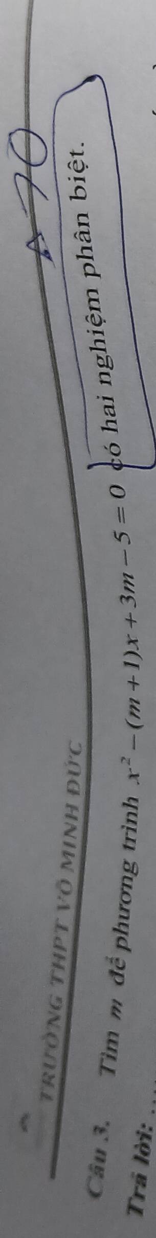 trưỜNG THPT Vô MINH Đức 
Câu 3. Tìm m để phương trình 
Trả lời:
x^2-(m+1)x+3m-5=0 có hai nghiệm phân biệt.