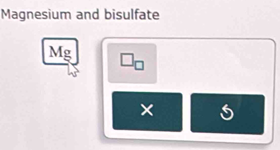 Magnesium and bisulfate
Mg

×